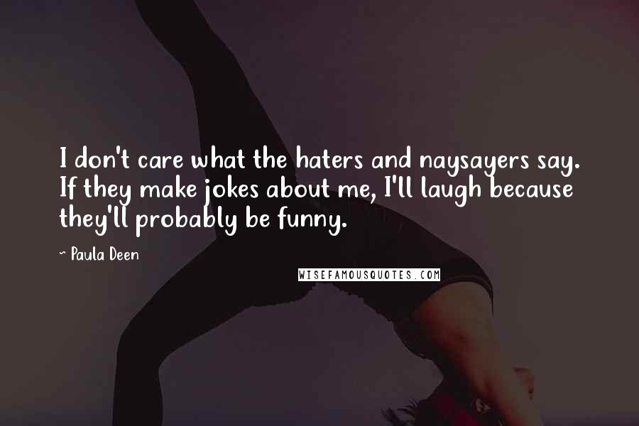Paula Deen Quotes: I don't care what the haters and naysayers say. If they make jokes about me, I'll laugh because they'll probably be funny.