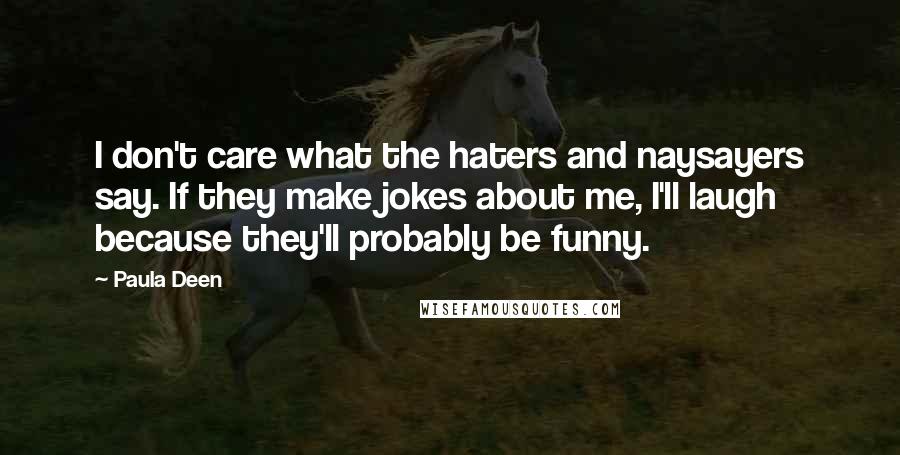 Paula Deen Quotes: I don't care what the haters and naysayers say. If they make jokes about me, I'll laugh because they'll probably be funny.