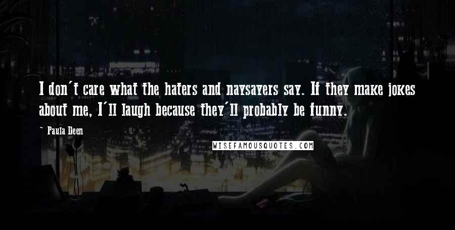 Paula Deen Quotes: I don't care what the haters and naysayers say. If they make jokes about me, I'll laugh because they'll probably be funny.