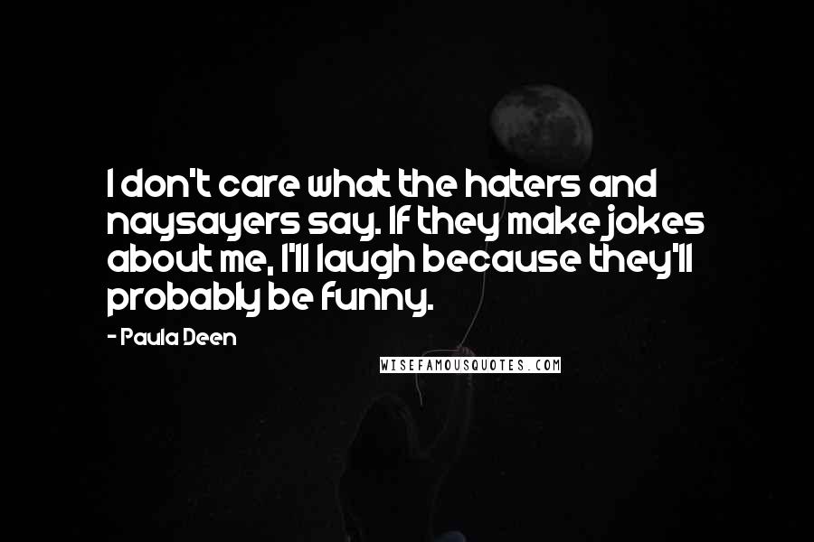Paula Deen Quotes: I don't care what the haters and naysayers say. If they make jokes about me, I'll laugh because they'll probably be funny.
