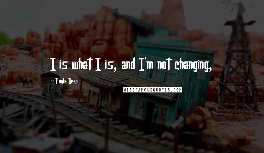 Paula Deen Quotes: I is what I is, and I'm not changing,