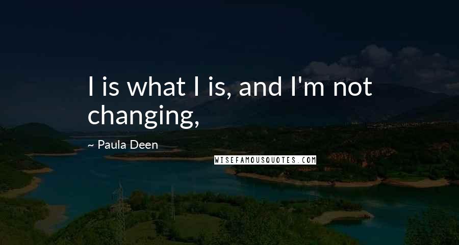 Paula Deen Quotes: I is what I is, and I'm not changing,