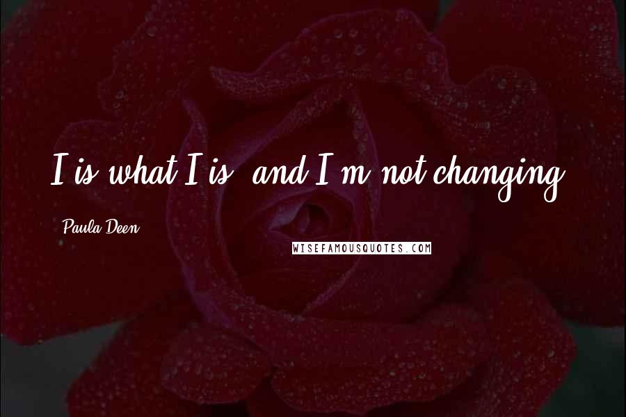 Paula Deen Quotes: I is what I is, and I'm not changing,