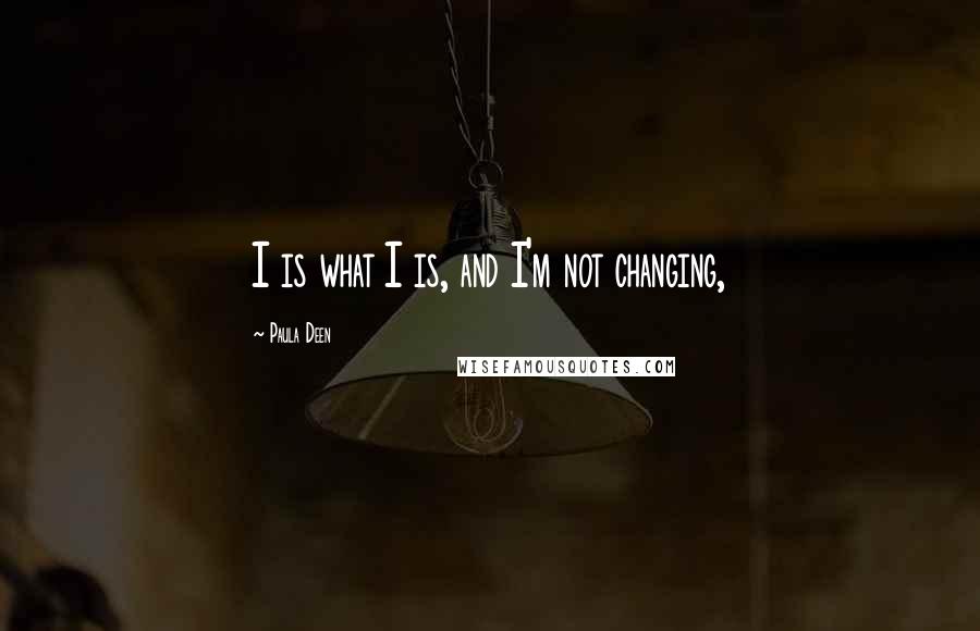 Paula Deen Quotes: I is what I is, and I'm not changing,