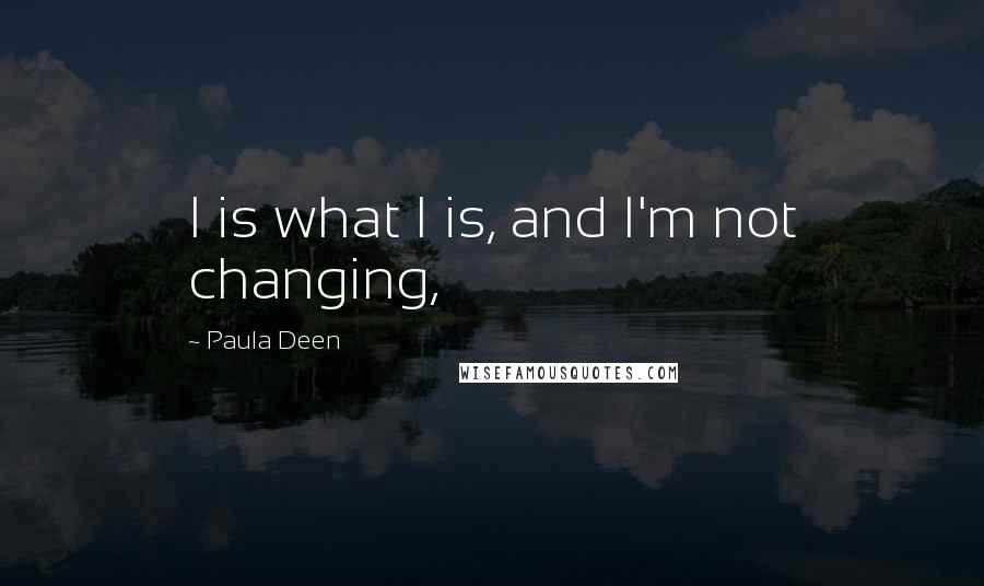 Paula Deen Quotes: I is what I is, and I'm not changing,