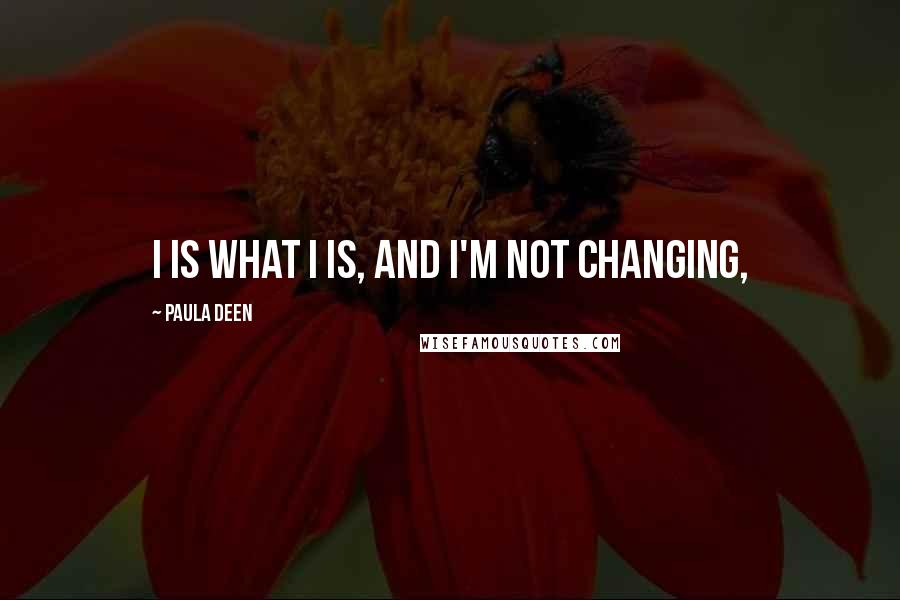 Paula Deen Quotes: I is what I is, and I'm not changing,