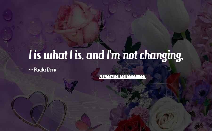 Paula Deen Quotes: I is what I is, and I'm not changing,