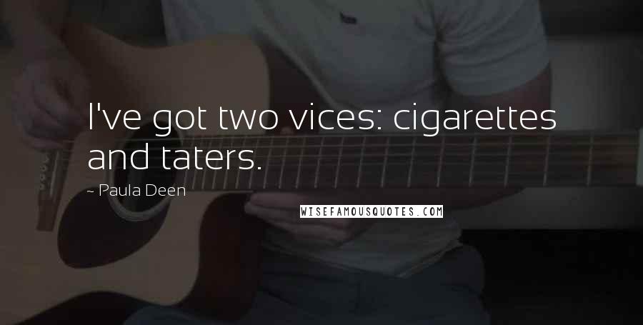 Paula Deen Quotes: I've got two vices: cigarettes and taters.