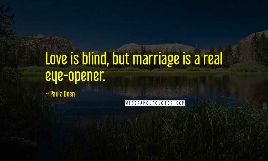 Paula Deen Quotes: Love is blind, but marriage is a real eye-opener.