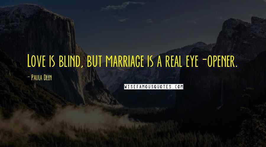 Paula Deen Quotes: Love is blind, but marriage is a real eye-opener.