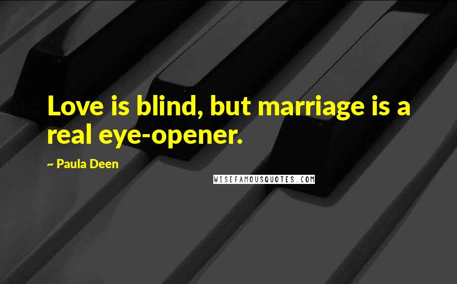 Paula Deen Quotes: Love is blind, but marriage is a real eye-opener.