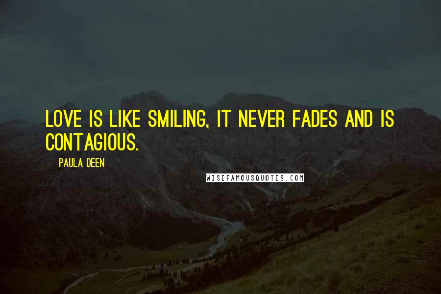 Paula Deen Quotes: Love is like smiling, it never fades and is contagious.