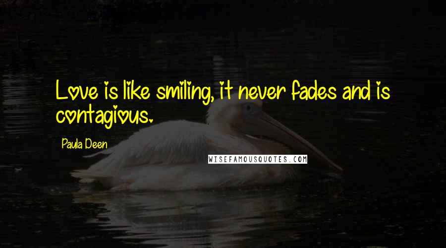 Paula Deen Quotes: Love is like smiling, it never fades and is contagious.