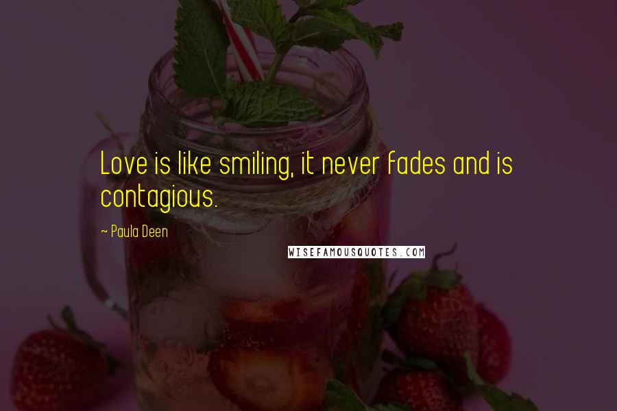 Paula Deen Quotes: Love is like smiling, it never fades and is contagious.