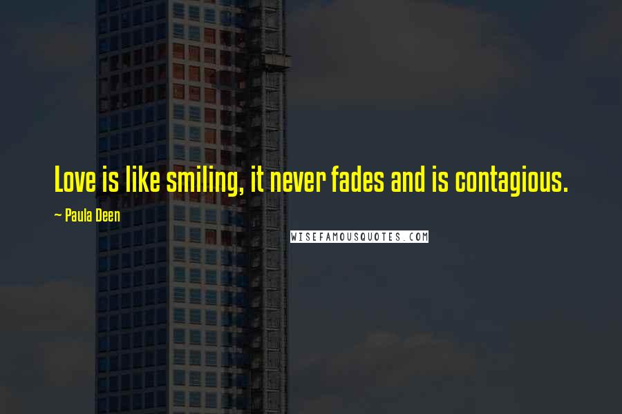 Paula Deen Quotes: Love is like smiling, it never fades and is contagious.