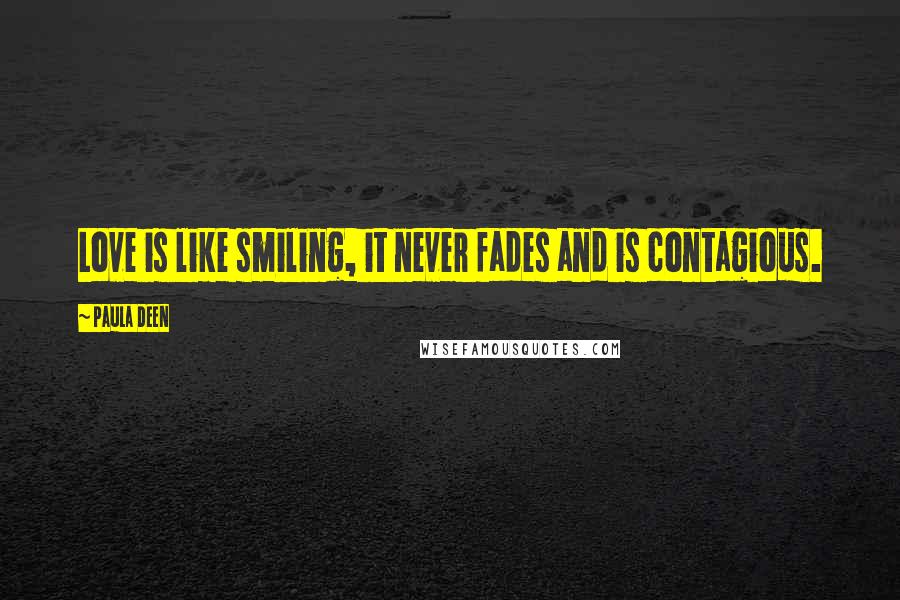 Paula Deen Quotes: Love is like smiling, it never fades and is contagious.