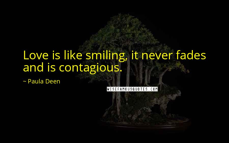 Paula Deen Quotes: Love is like smiling, it never fades and is contagious.