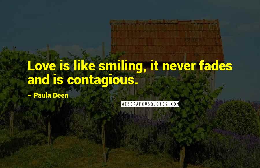 Paula Deen Quotes: Love is like smiling, it never fades and is contagious.