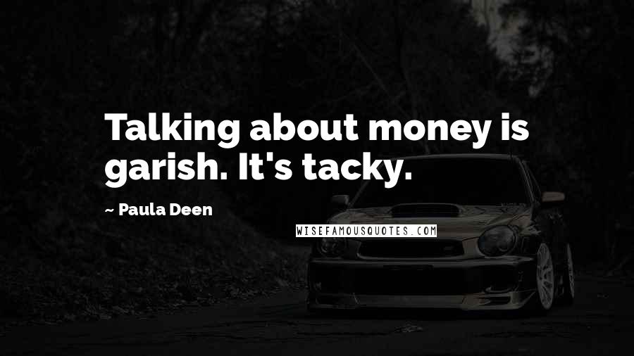 Paula Deen Quotes: Talking about money is garish. It's tacky.