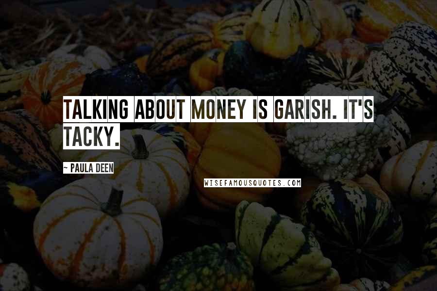 Paula Deen Quotes: Talking about money is garish. It's tacky.