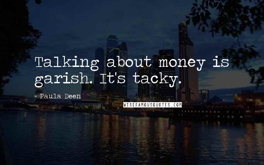 Paula Deen Quotes: Talking about money is garish. It's tacky.