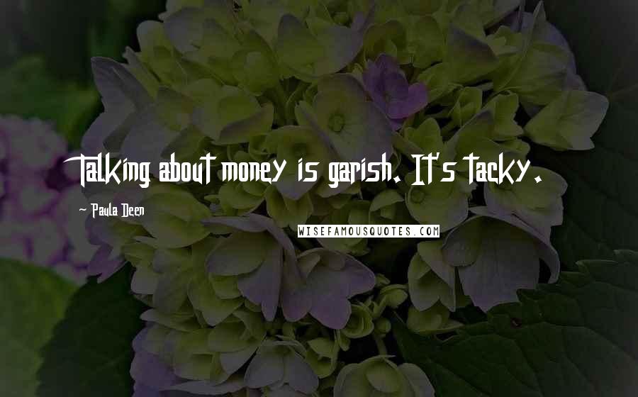 Paula Deen Quotes: Talking about money is garish. It's tacky.