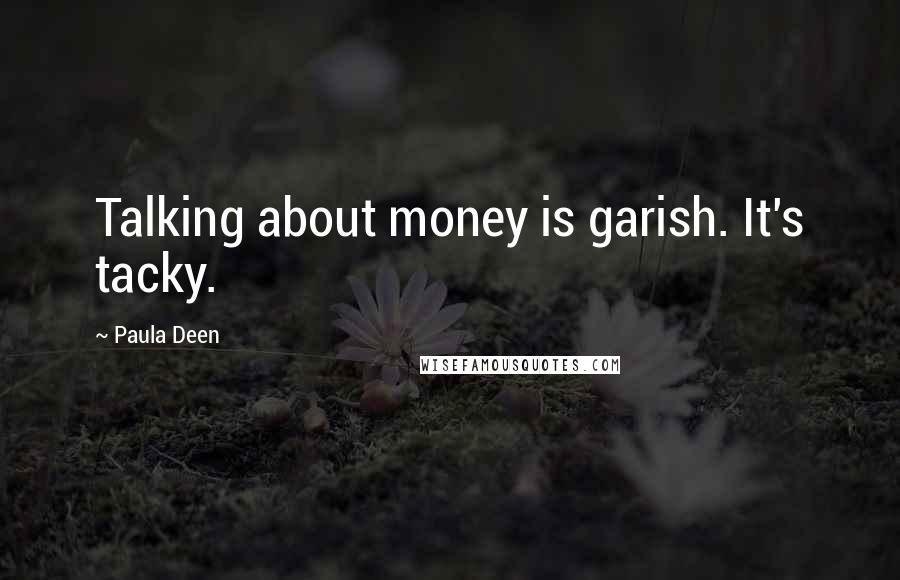 Paula Deen Quotes: Talking about money is garish. It's tacky.