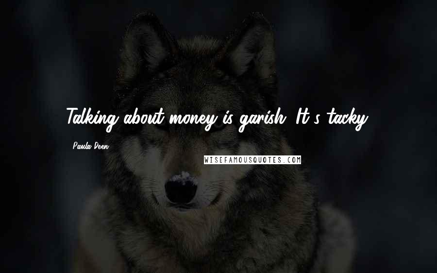 Paula Deen Quotes: Talking about money is garish. It's tacky.