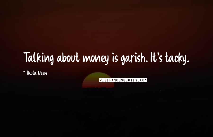 Paula Deen Quotes: Talking about money is garish. It's tacky.