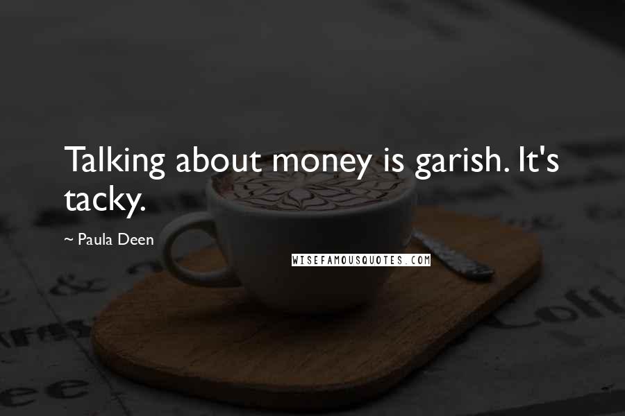 Paula Deen Quotes: Talking about money is garish. It's tacky.