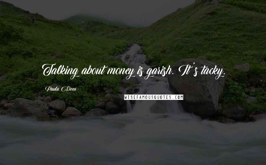 Paula Deen Quotes: Talking about money is garish. It's tacky.