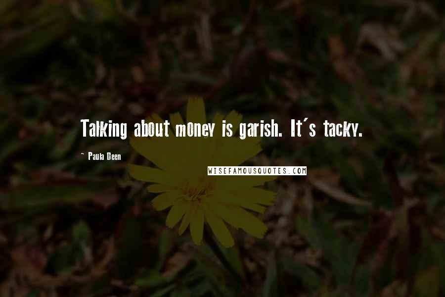 Paula Deen Quotes: Talking about money is garish. It's tacky.