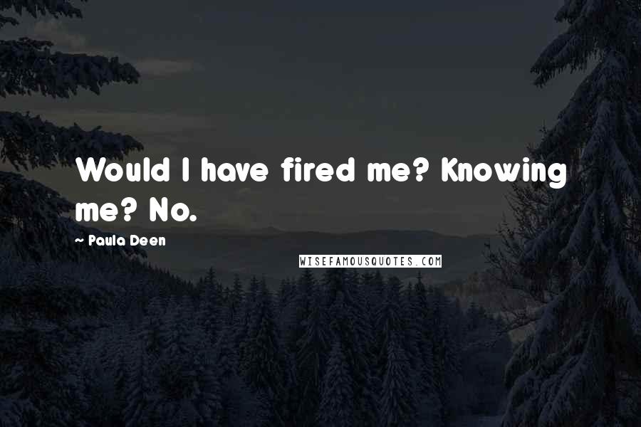 Paula Deen Quotes: Would I have fired me? Knowing me? No.