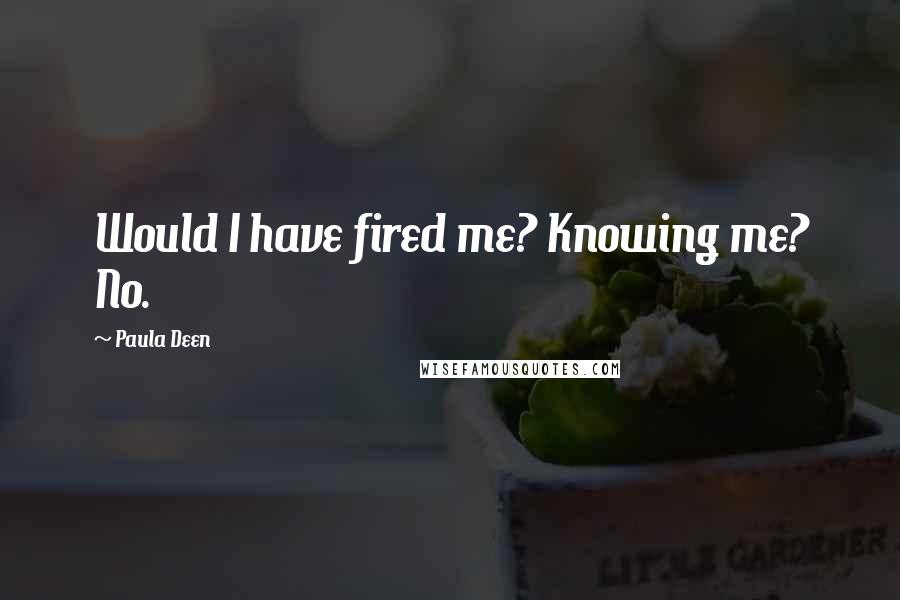 Paula Deen Quotes: Would I have fired me? Knowing me? No.