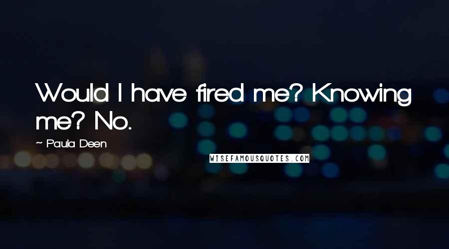 Paula Deen Quotes: Would I have fired me? Knowing me? No.