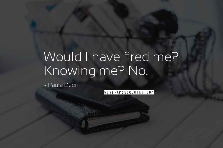 Paula Deen Quotes: Would I have fired me? Knowing me? No.