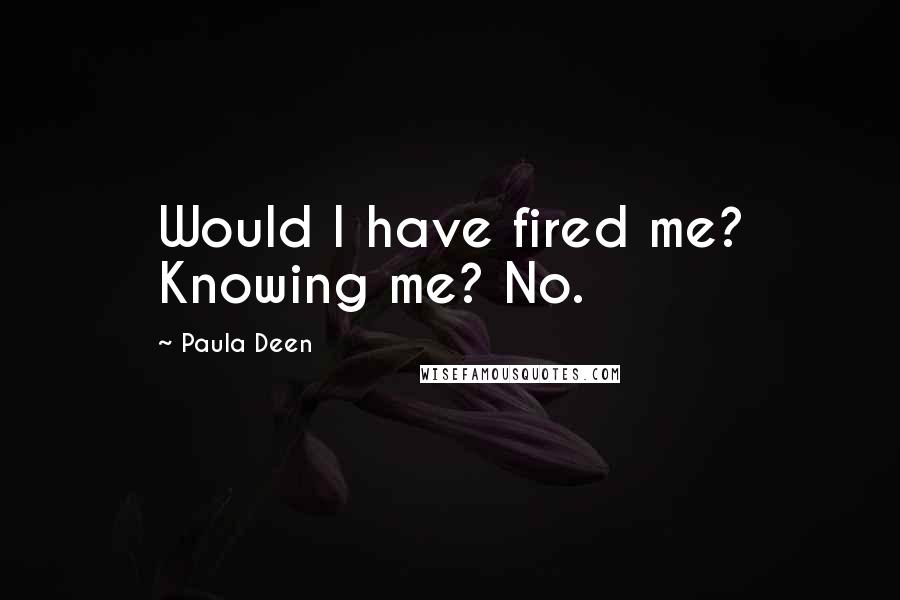 Paula Deen Quotes: Would I have fired me? Knowing me? No.