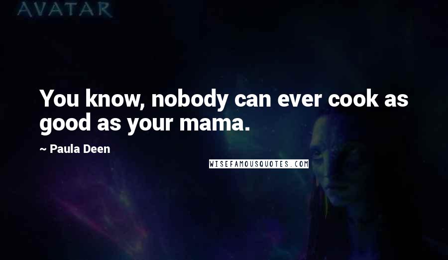 Paula Deen Quotes: You know, nobody can ever cook as good as your mama.