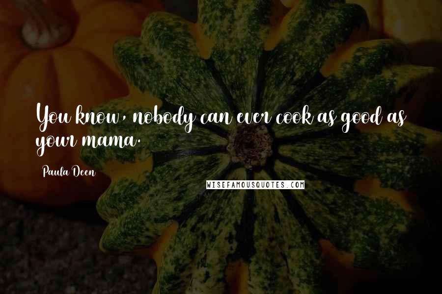 Paula Deen Quotes: You know, nobody can ever cook as good as your mama.