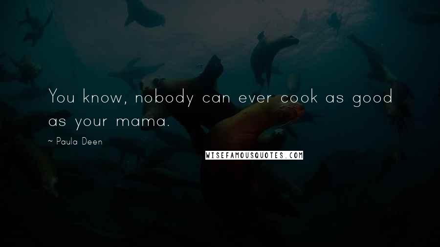 Paula Deen Quotes: You know, nobody can ever cook as good as your mama.