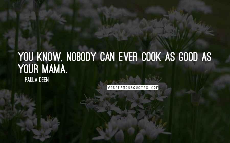 Paula Deen Quotes: You know, nobody can ever cook as good as your mama.