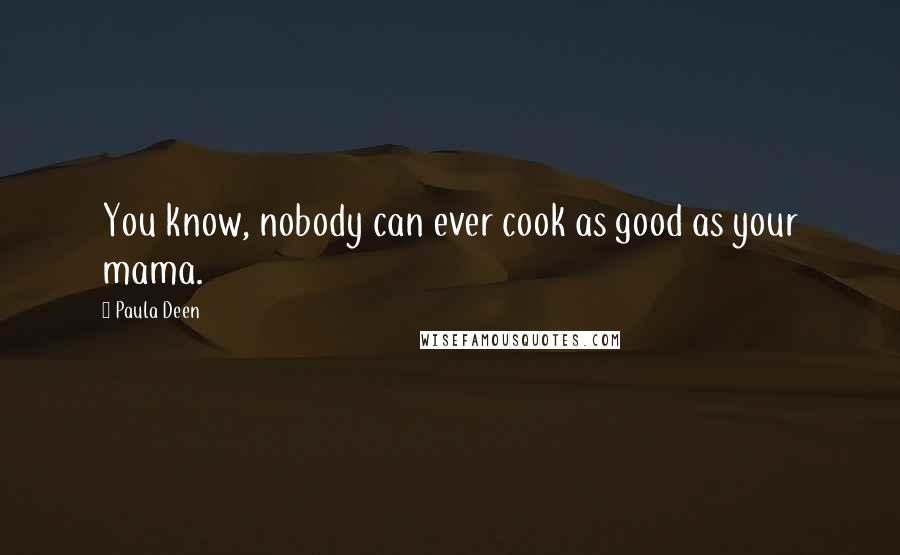 Paula Deen Quotes: You know, nobody can ever cook as good as your mama.