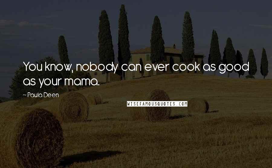 Paula Deen Quotes: You know, nobody can ever cook as good as your mama.