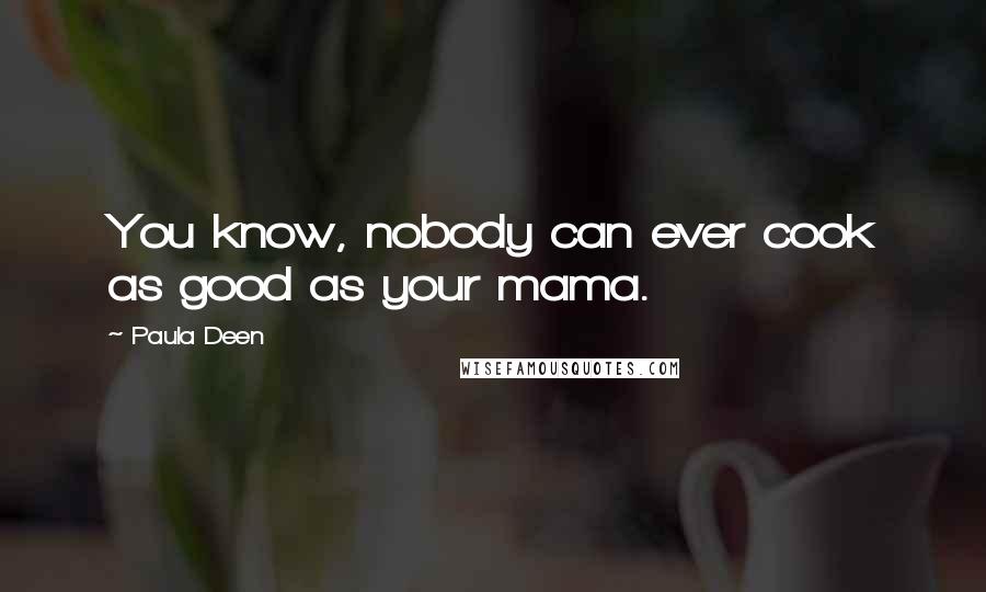 Paula Deen Quotes: You know, nobody can ever cook as good as your mama.