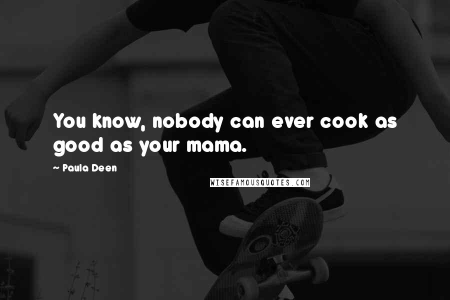 Paula Deen Quotes: You know, nobody can ever cook as good as your mama.