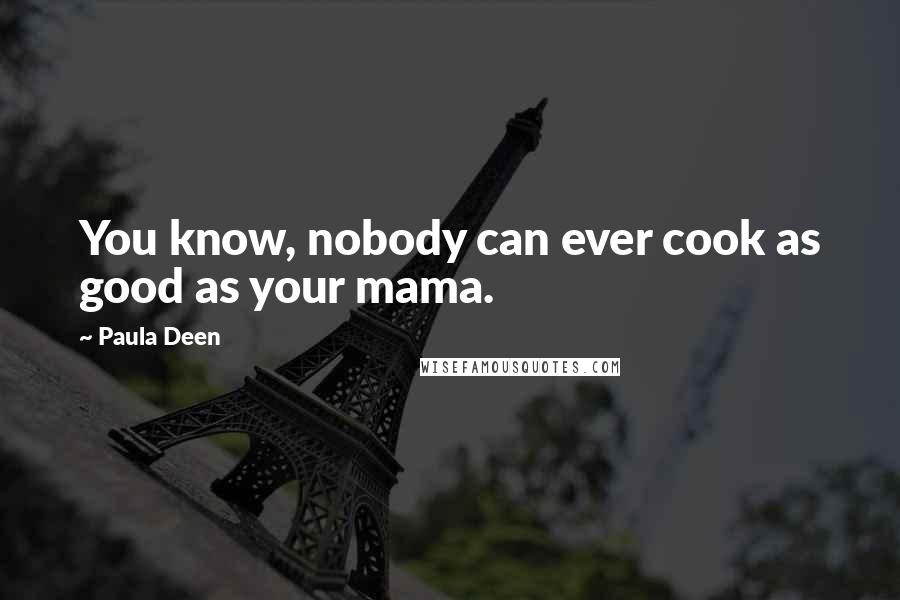 Paula Deen Quotes: You know, nobody can ever cook as good as your mama.