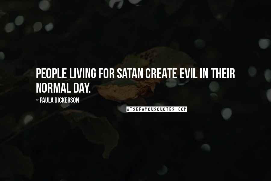 Paula Dickerson Quotes: People living for Satan create evil in their normal day.