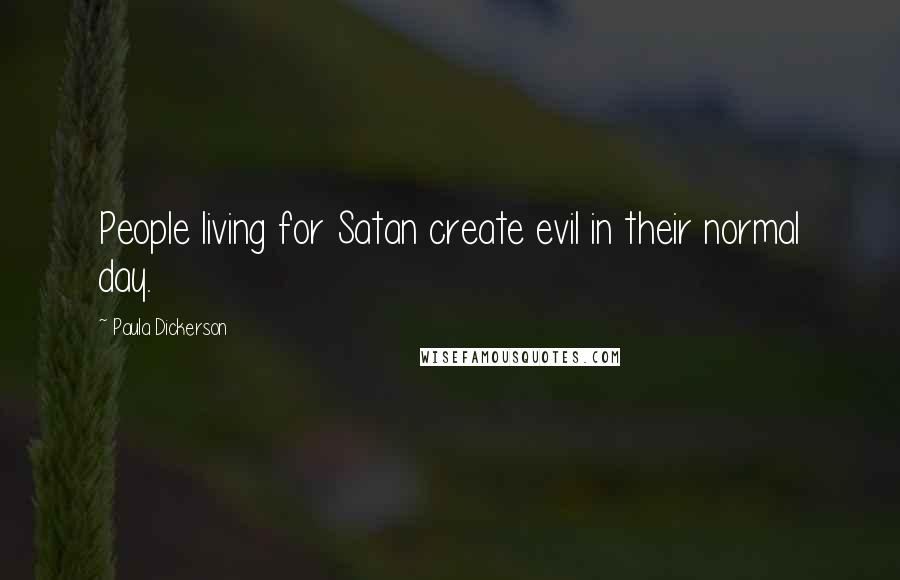 Paula Dickerson Quotes: People living for Satan create evil in their normal day.