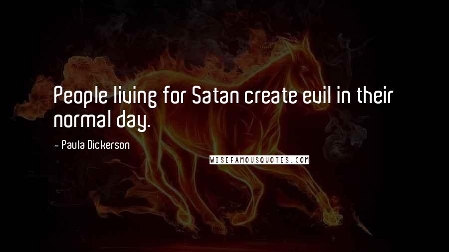 Paula Dickerson Quotes: People living for Satan create evil in their normal day.