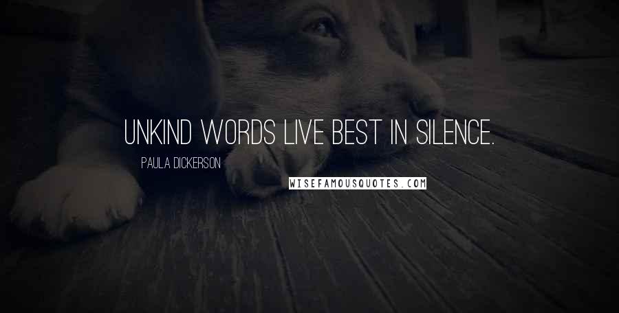 Paula Dickerson Quotes: Unkind words live best in silence.